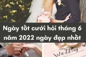 Ngày tốt cưới hỏi tháng 6 năm 2022
